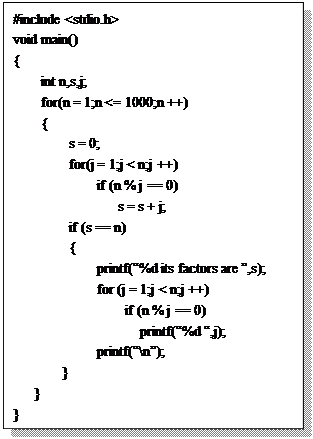 文本框:#include <stdio.h>
void main()
{ 
	int n,s,j;
	for(n = 1;n <= 1000;n ++)
	{
		s = 0;
		for(j = 1;j < n;j ++)
			if (n % j == 0)
			   s = s + j;
		if (s == n)
		{
			printf(“%d its factors are ”,s);
			for (j = 1;j < n;j ++)
				if (n % j == 0)
				  printf(“%d “,j);
			printf(“\n”);
	   }
   }
}

